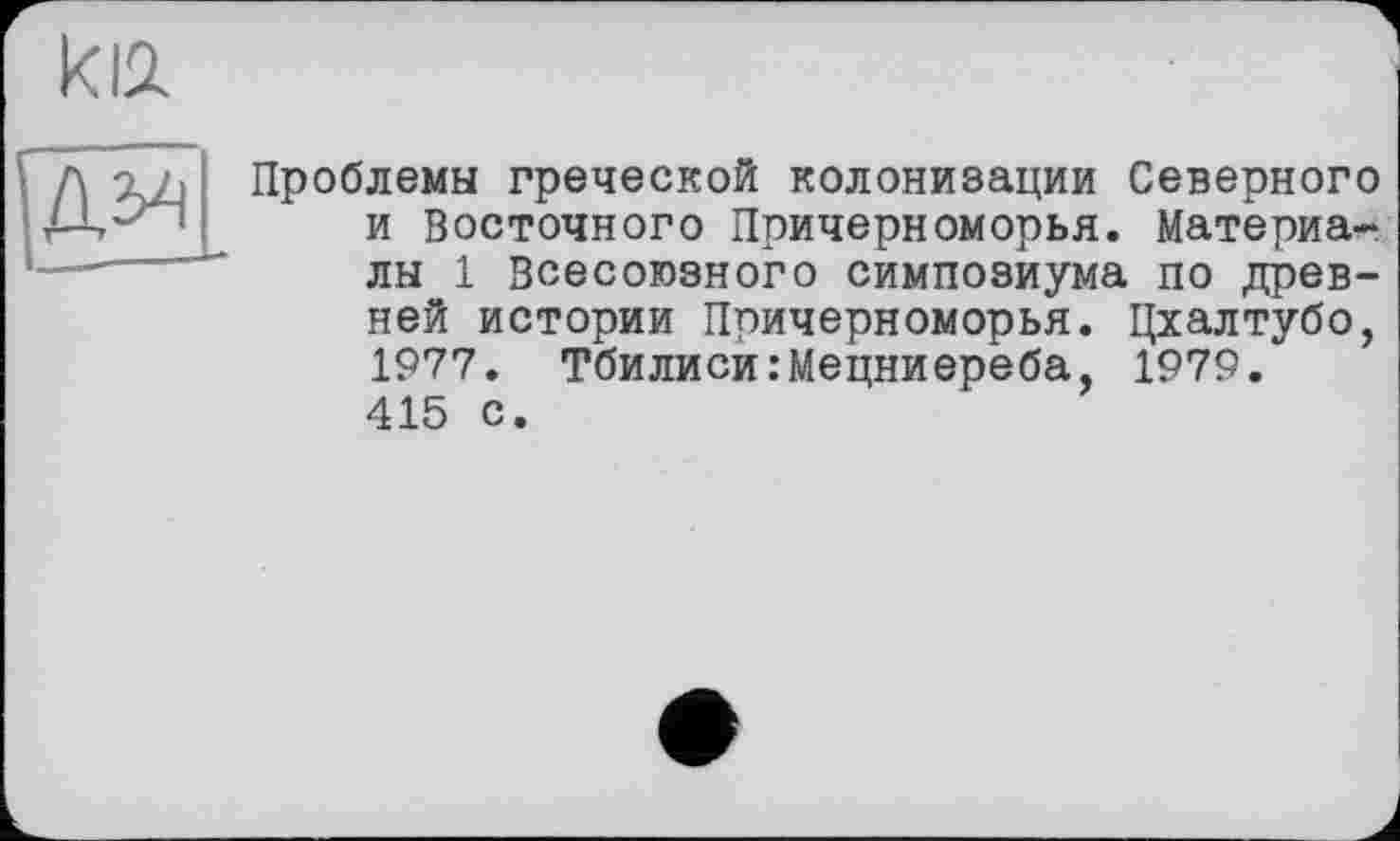 ﻿Проблемы греческой колонизации Северного и Восточного Причерноморья. Материалы 1 Всесоюзного симпозиума по древней истории Причерноморья. Цхалтубо, 1977. Тбилиси:Мецниереба, 1979. 415 с.